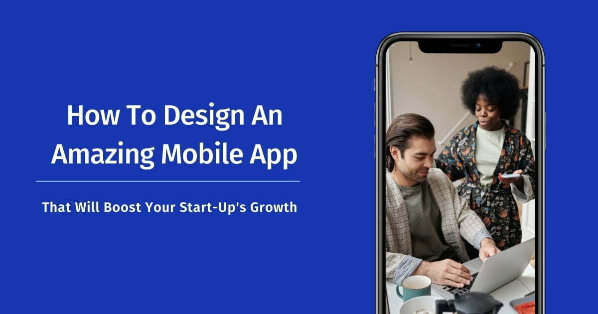 How to Design an Amazing Mobile App That Will Boost Your Start-Up's Growth