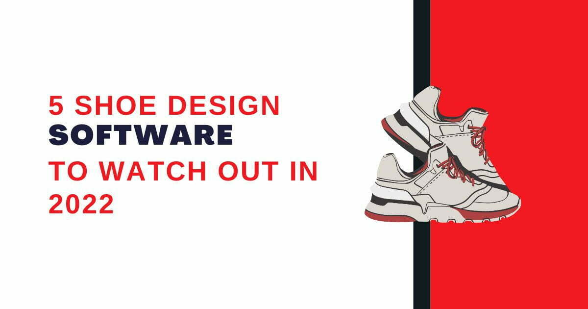 5 Shoe Design Software to Watch Out in 2022
